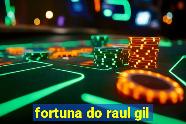 fortuna do raul gil